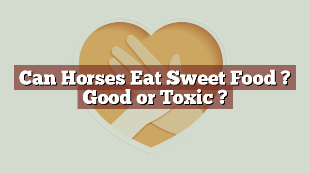 Can Horses Eat Sweet Food ? Good or Toxic ?