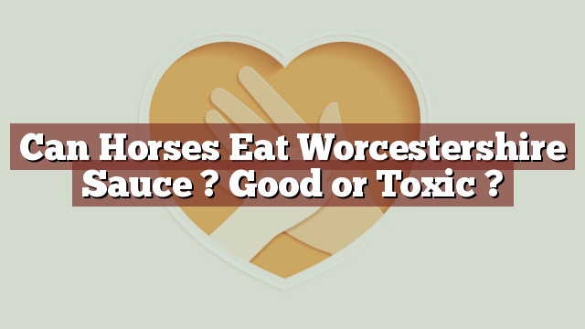 Can Horses Eat Worcestershire Sauce ? Good or Toxic ?