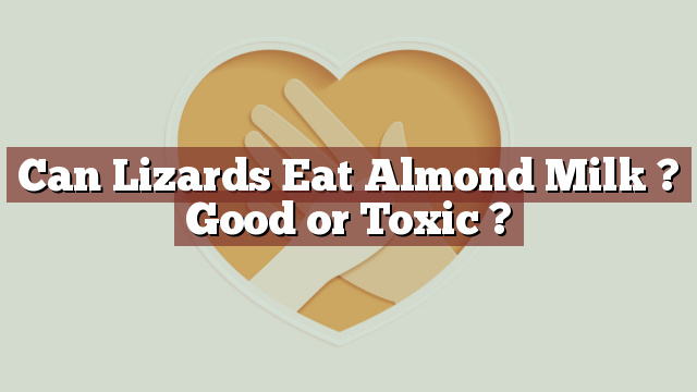 Can Lizards Eat Almond Milk ? Good or Toxic ?