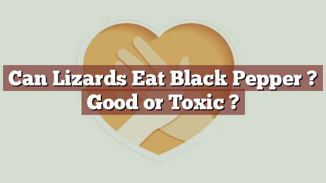 Can Lizards Eat Black Pepper ? Good or Toxic ?