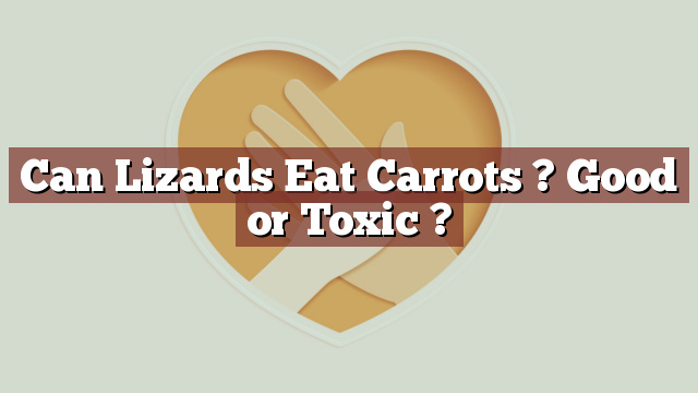 Can Lizards Eat Carrots ? Good or Toxic ?