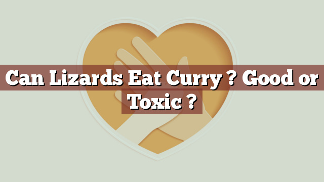Can Lizards Eat Curry ? Good or Toxic ?