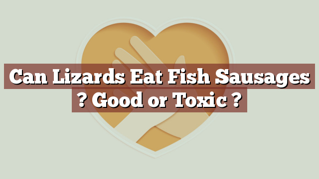 Can Lizards Eat Fish Sausages ? Good or Toxic ?