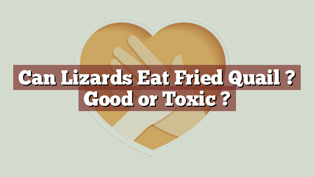 Can Lizards Eat Fried Quail ? Good or Toxic ?