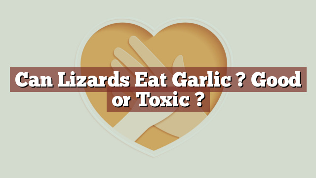 Can Lizards Eat Garlic ? Good or Toxic ?
