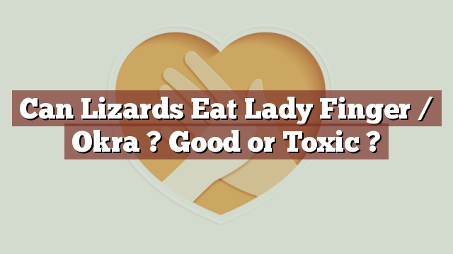 Can Lizards Eat Lady Finger / Okra ? Good or Toxic ?