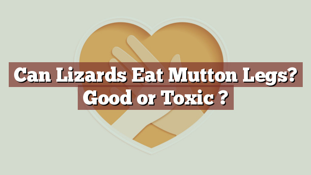 Can Lizards Eat Mutton Legs? Good or Toxic ?