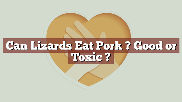 Can Lizards Eat Pork ? Good or Toxic ?
