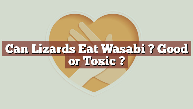 Can Lizards Eat Wasabi ? Good or Toxic ?
