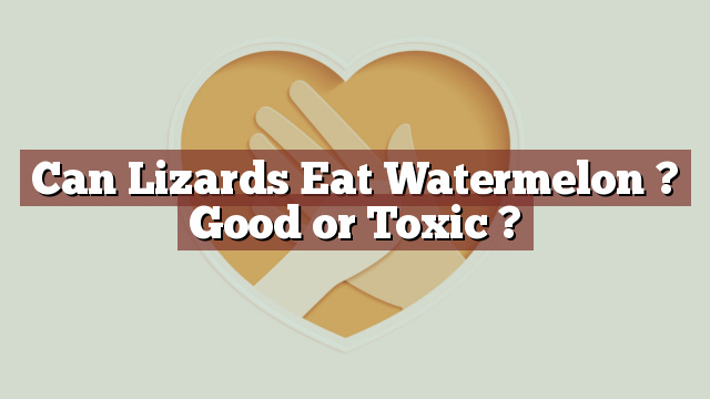 Can Lizards Eat Watermelon ? Good or Toxic ?