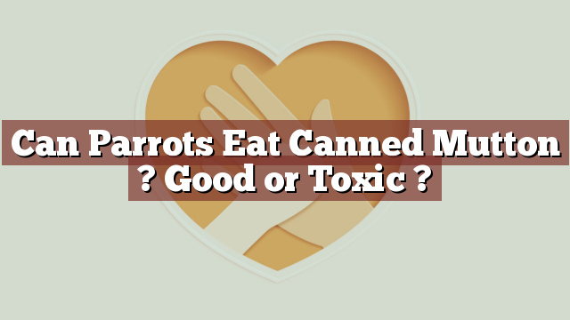 Can Parrots Eat Canned Mutton ? Good or Toxic ?