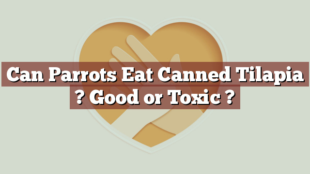 Can Parrots Eat Canned Tilapia ? Good or Toxic ?