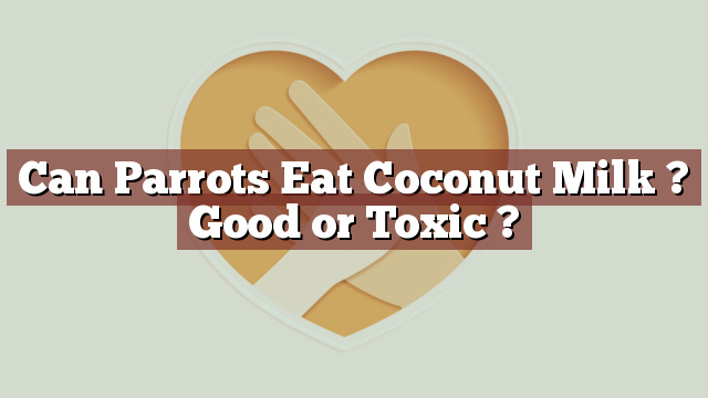 Can Parrots Eat Coconut Milk ? Good or Toxic ?