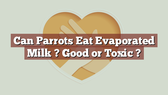 Can Parrots Eat Evaporated Milk ? Good or Toxic ?