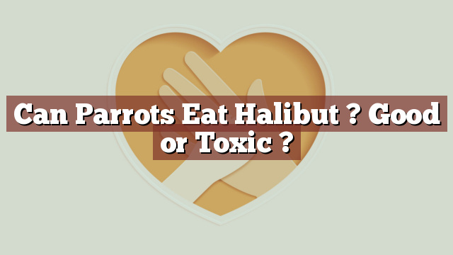 Can Parrots Eat Halibut ? Good or Toxic ?