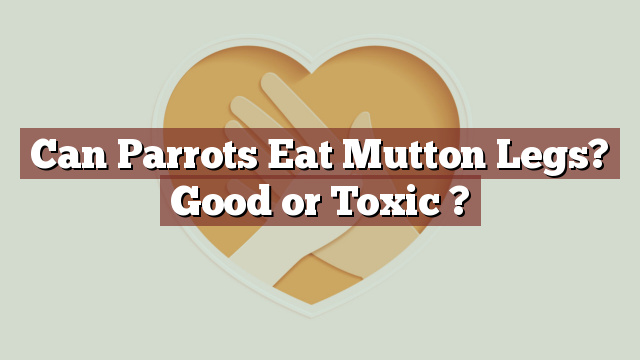 Can Parrots Eat Mutton Legs? Good or Toxic ?