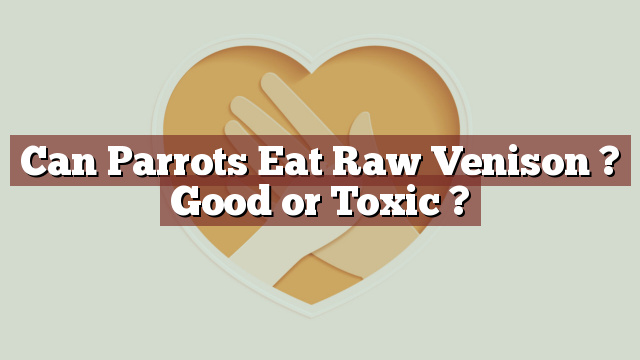 Can Parrots Eat Raw Venison ? Good or Toxic ?