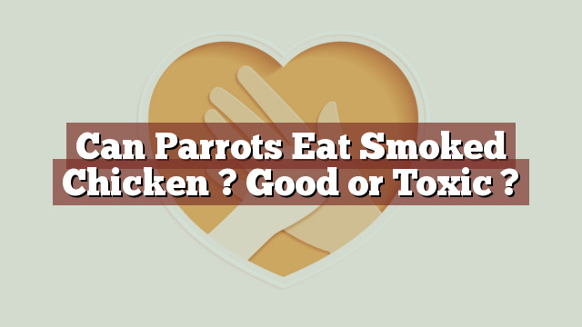 Can Parrots Eat Smoked Chicken ? Good or Toxic ?