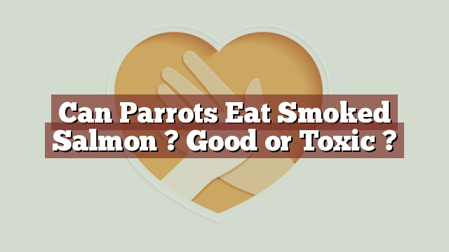 Can Parrots Eat Smoked Salmon ? Good or Toxic ?