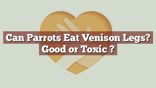 Can Parrots Eat Venison Legs? Good or Toxic ?