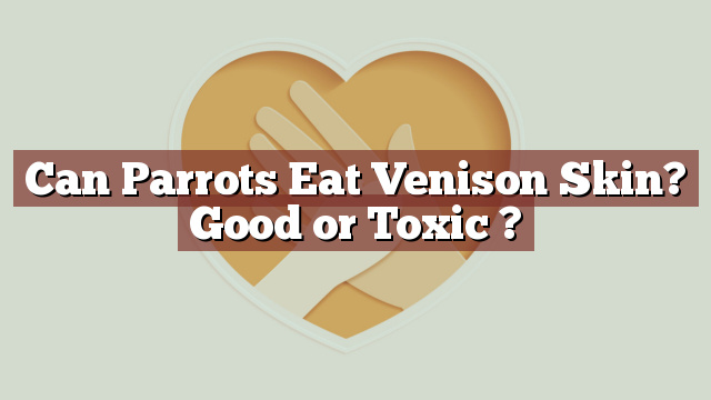 Can Parrots Eat Venison Skin? Good or Toxic ?