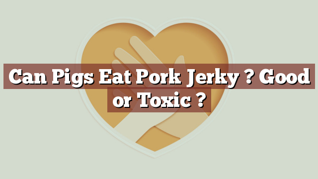 Can Pigs Eat Pork Jerky ? Good or Toxic ?