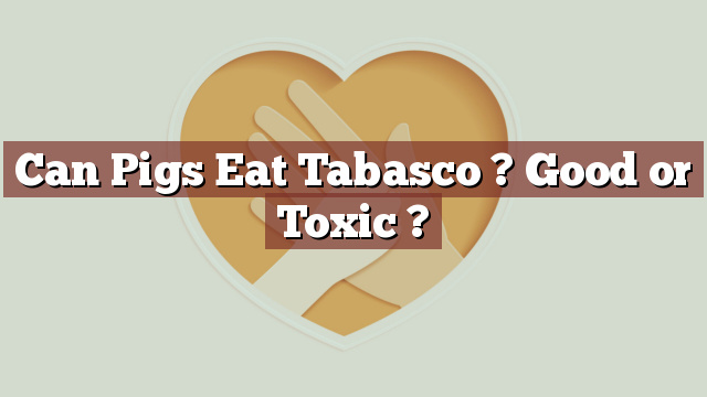 Can Pigs Eat Tabasco ? Good or Toxic ?
