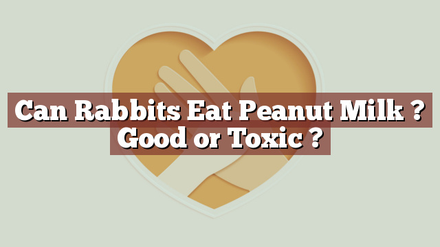 Can Rabbits Eat Peanut Milk ? Good or Toxic ?