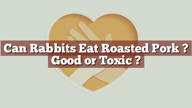 Can Rabbits Eat Roasted Pork ? Good or Toxic ?