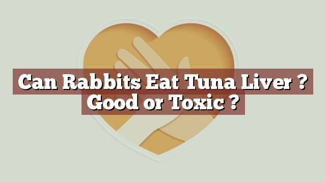 Can Rabbits Eat Tuna Liver ? Good or Toxic ?