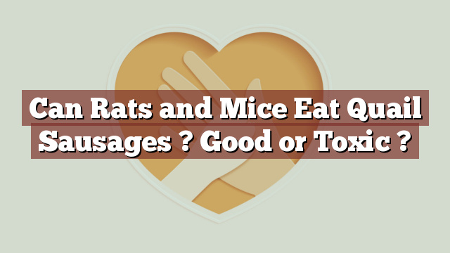 Can Rats and Mice Eat Quail Sausages ? Good or Toxic ?