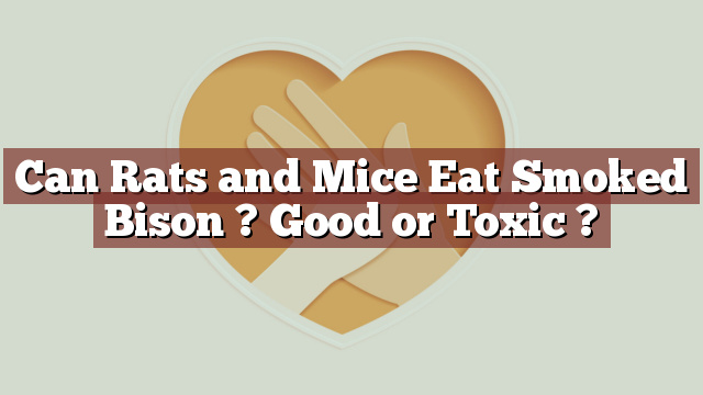 Can Rats and Mice Eat Smoked Bison ? Good or Toxic ?