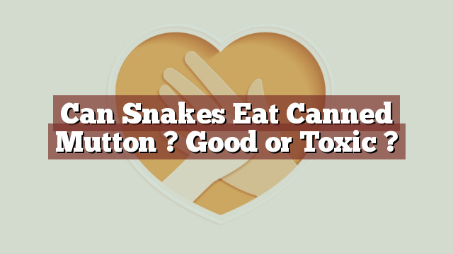 Can Snakes Eat Canned Mutton ? Good or Toxic ?