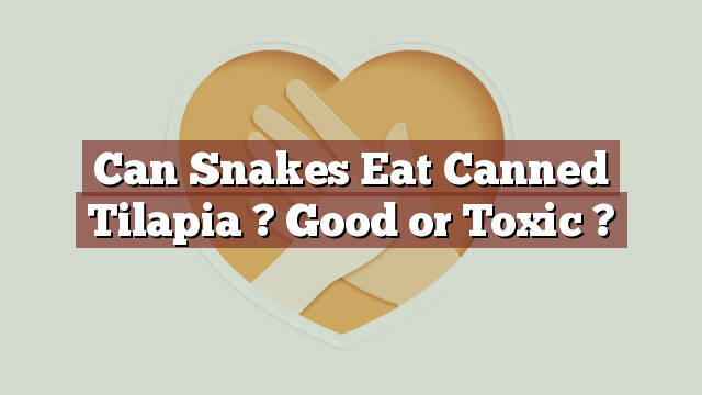 Can Snakes Eat Canned Tilapia ? Good or Toxic ?
