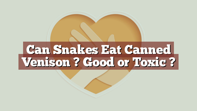 Can Snakes Eat Canned Venison ? Good or Toxic ?