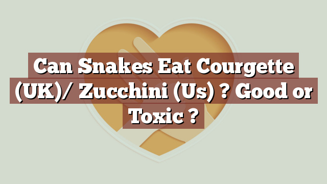 Can Snakes Eat Courgette (UK)/ Zucchini (Us) ? Good or Toxic ?