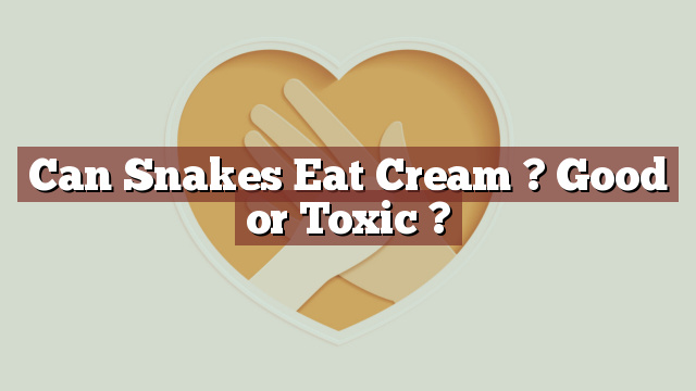 Can Snakes Eat Cream ? Good or Toxic ?