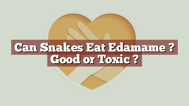 Can Snakes Eat Edamame ? Good or Toxic ?