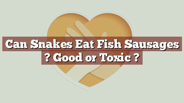Can Snakes Eat Fish Sausages ? Good or Toxic ?