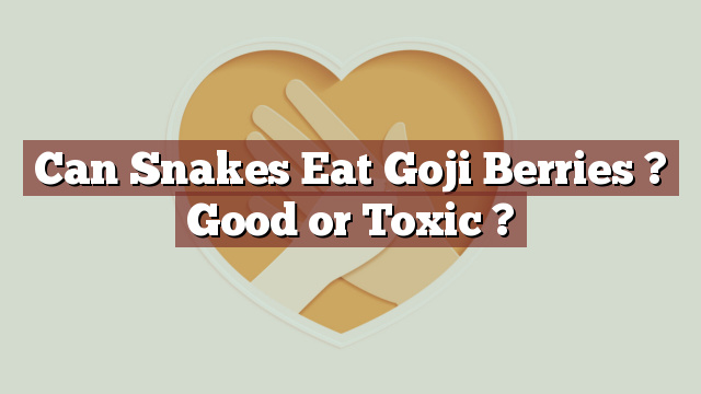 Can Snakes Eat Goji Berries ? Good or Toxic ?