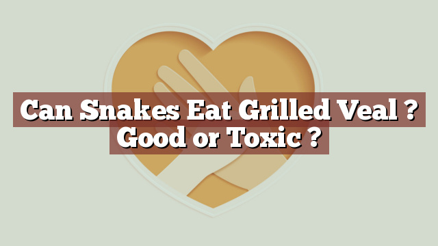 Can Snakes Eat Grilled Veal ? Good or Toxic ?