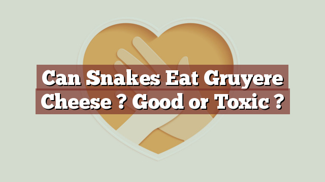 Can Snakes Eat Gruyere Cheese ? Good or Toxic ?