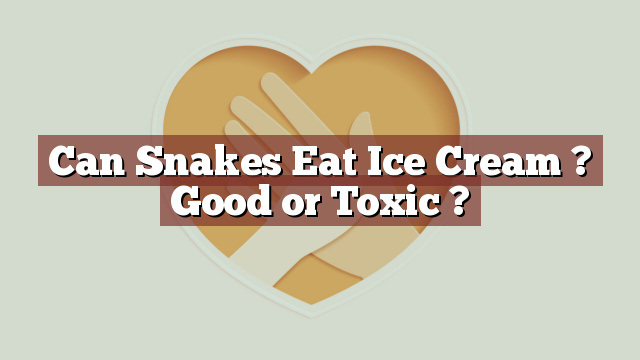 Can Snakes Eat Ice Cream ? Good or Toxic ?