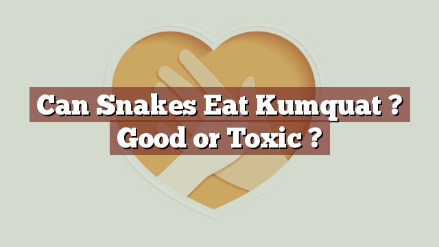 Can Snakes Eat Kumquat ? Good or Toxic ?