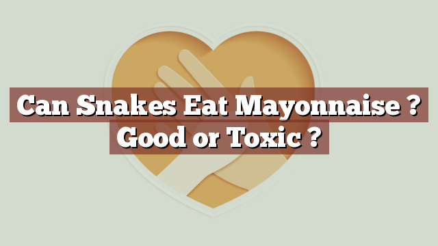 Can Snakes Eat Mayonnaise ? Good or Toxic ?