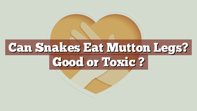 Can Snakes Eat Mutton Legs? Good or Toxic ?