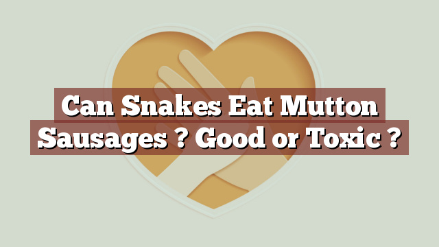 Can Snakes Eat Mutton Sausages ? Good or Toxic ?