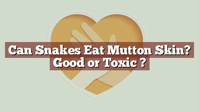 Can Snakes Eat Mutton Skin? Good or Toxic ?