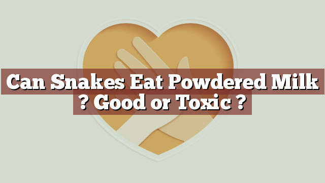 Can Snakes Eat Powdered Milk ? Good or Toxic ?