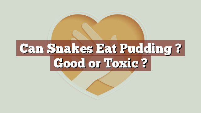 Can Snakes Eat Pudding ? Good or Toxic ?